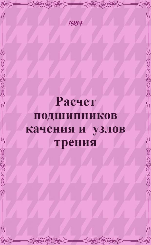 Расчет подшипников качения и узлов трения : Учеб. пособие для заоч. курсов повышения квалификации инженеров-конструкторов в машиностроении