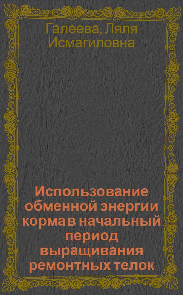 Использование обменной энергии корма в начальный период выращивания ремонтных телок : Автореф. дис. на соиск. учен. степ. канд. биол. наук : (03.00.13)
