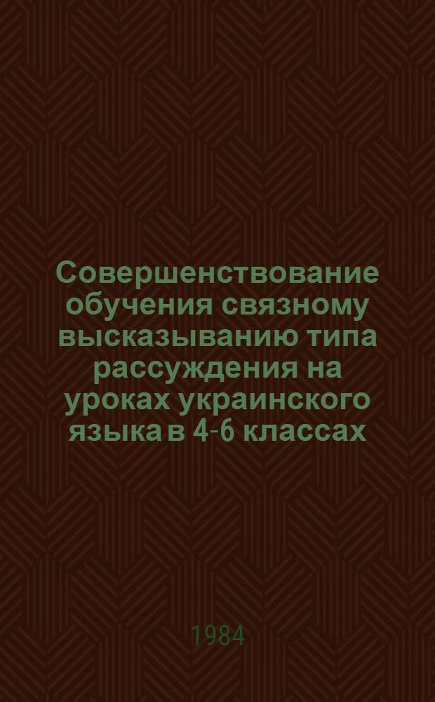 Совершенствование обучения связному высказыванию типа рассуждения на уроках украинского языка в 4-6 классах : Автореф. дис. на соиск. учен. степ. канд. пед. наук : (13.00.02)