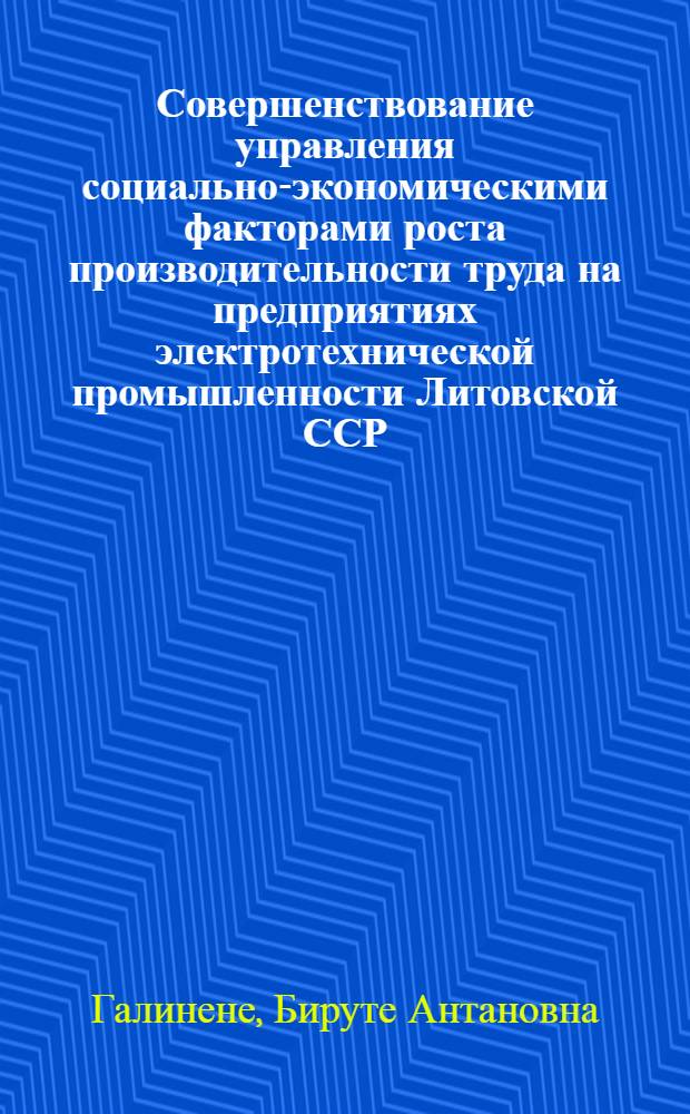 Совершенствование управления социально-экономическими факторами роста производительности труда на предприятиях электротехнической промышленности Литовской ССР : Автореф. дис. на соиск. учен. степ. канд. экон. наук : (08.00.05)