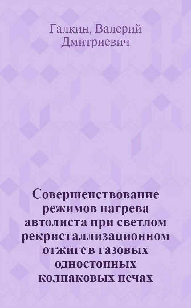 Совершенствование режимов нагрева автолиста при светлом рекристаллизационном отжиге в газовых одностопных колпаковых печах : Автореф. дис. на соиск. учен. степ. канд. техн. наук : (05.16.02)