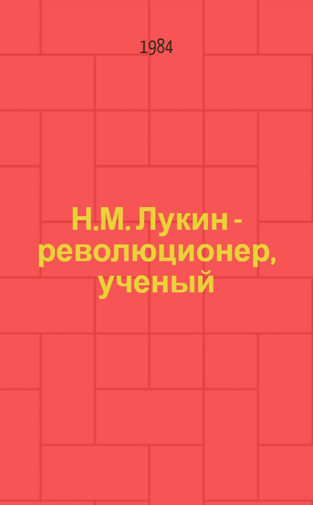 Н.М. Лукин - революционер, ученый