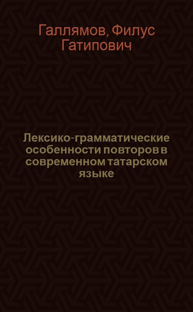 Лексико-грамматические особенности повторов в современном татарском языке : Автореф. дис. на соиск. учен. степ. канд. филол. наук : (10.02.02)