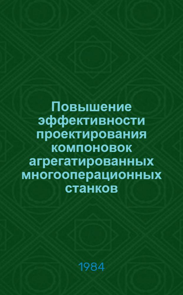 Повышение эффективности проектирования компоновок агрегатированных многооперационных станков : Автореф. дис. на соиск. учен. степ. канд. техн. наук : (05.03.01)