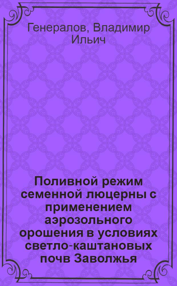 Поливной режим семенной люцерны с применением аэрозольного орошения в условиях светло-каштановых почв Заволжья : Автореф. дис. на соиск. учен. степ. канд. с.-х. наук : (06.01.02)