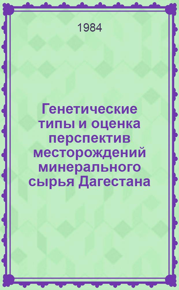 Генетические типы и оценка перспектив месторождений минерального сырья Дагестана : (Сб. ст.)