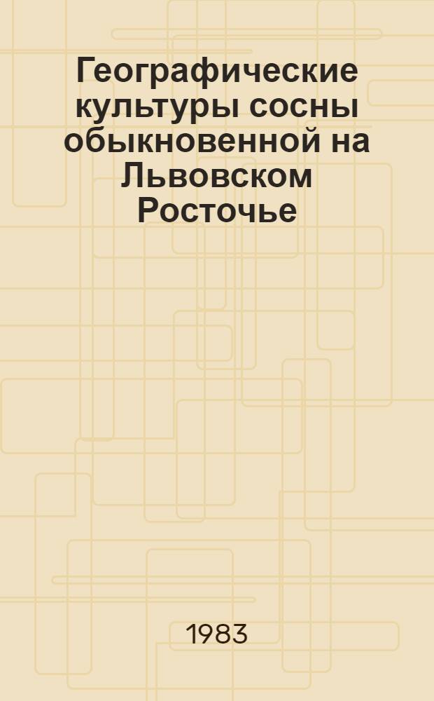 Географические культуры сосны обыкновенной на Львовском Росточье : (Практ. рекомендации)