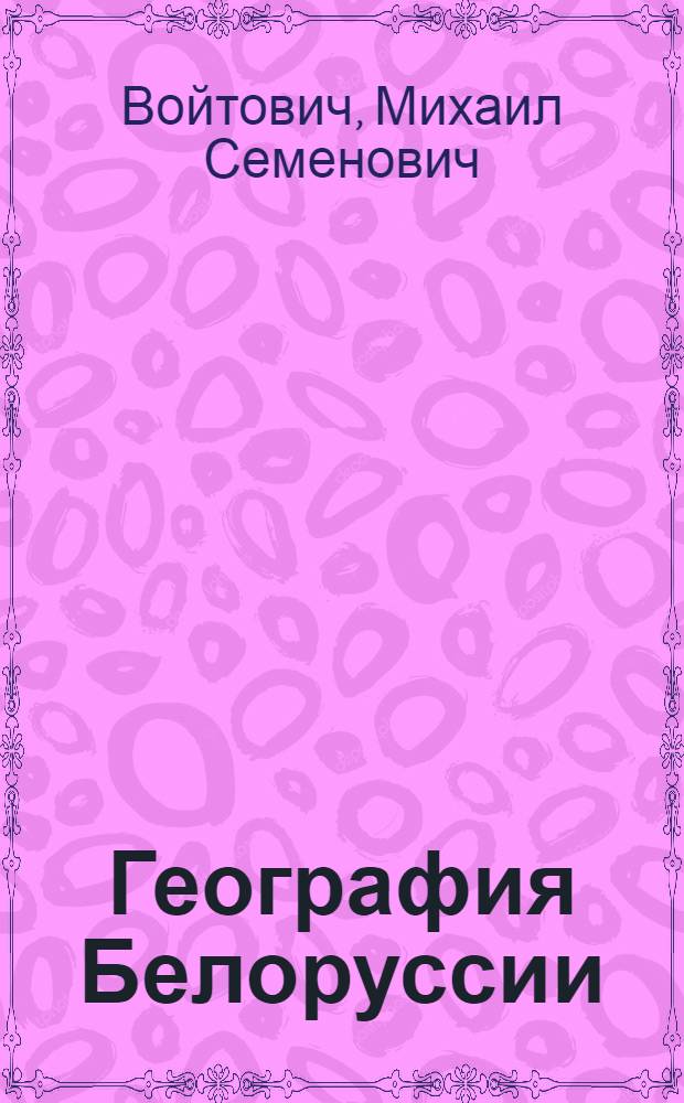 География Белоруссии : Учеб. пособие для пед. ин-тов по спец. 2107 "География и биология"