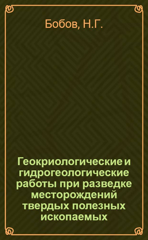 Геокриологические и гидрогеологические работы при разведке месторождений твердых полезных ископаемых : (На прим. Крайнего Севера)