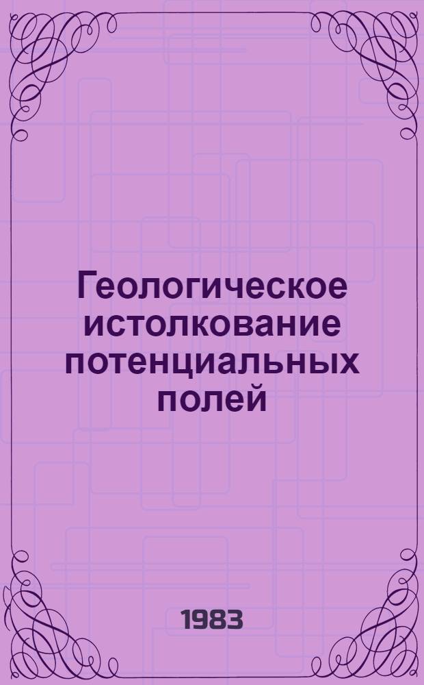 Геологическое истолкование потенциальных полей : Сб. науч. тр