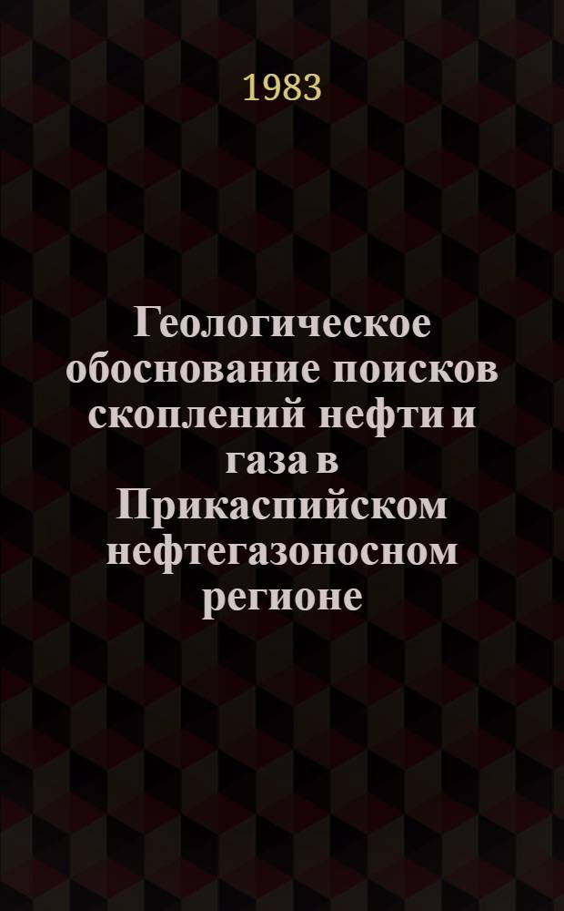 Геологическое обоснование поисков скоплений нефти и газа в Прикаспийском нефтегазоносном регионе : Темат. сб