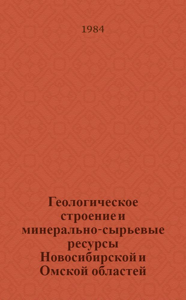 Геологическое строение и минерально-сырьевые ресурсы Новосибирской и Омской областей : (Тез. докл. науч.-практ. конф.) янв. 1985 г