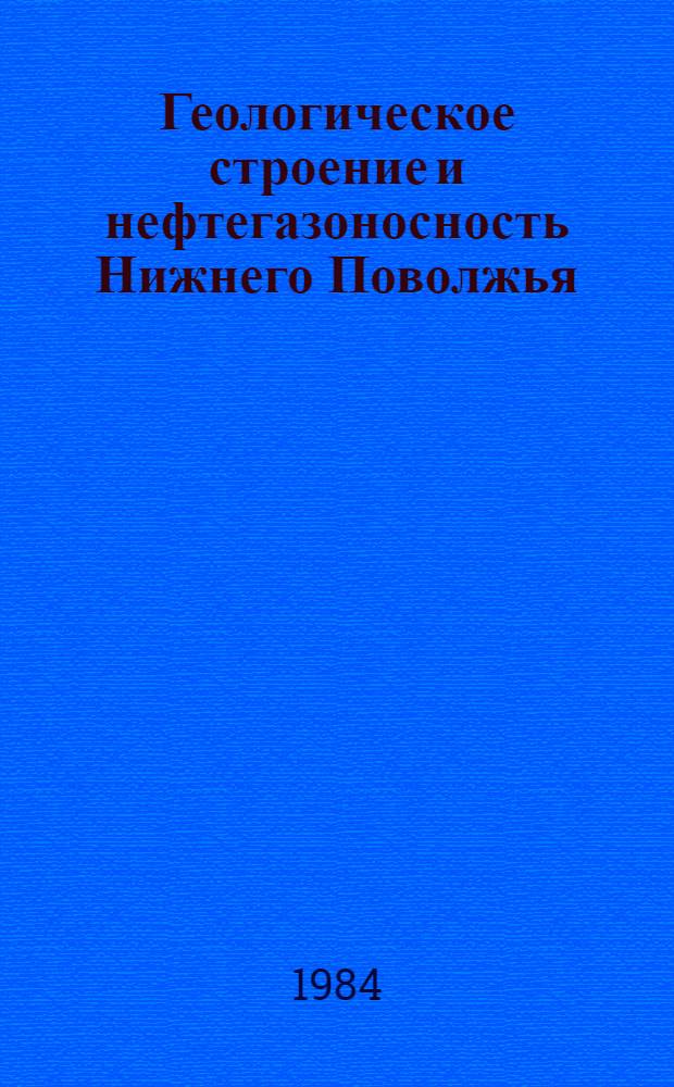 Геологическое строение и нефтегазоносность Нижнего Поволжья : Сборник