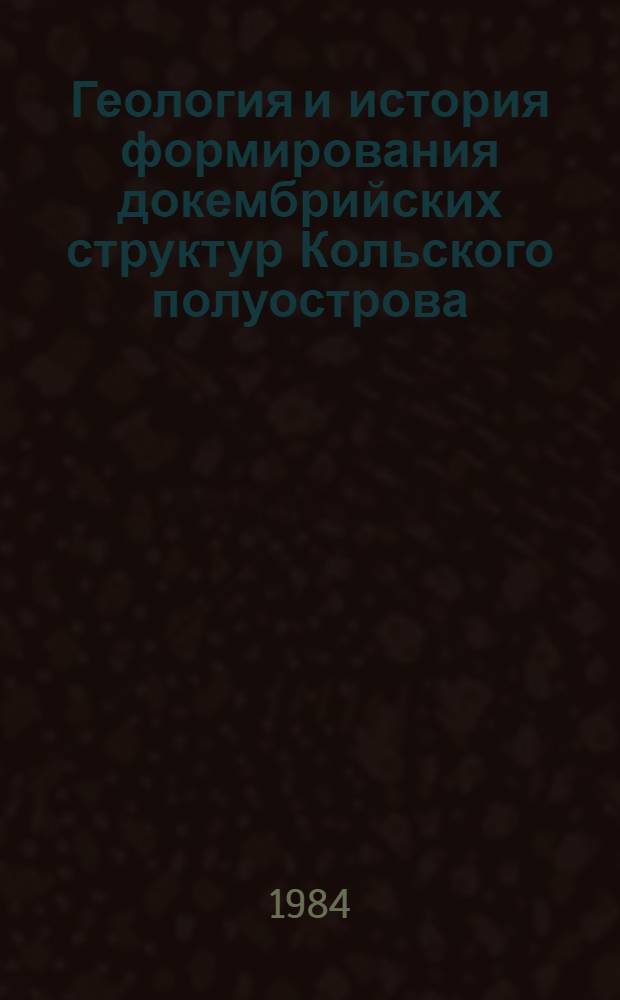 Геология и история формирования докембрийских структур Кольского полуострова : Сб. ст.