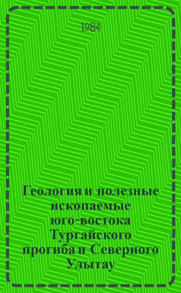 Геология и полезные ископаемые юго-востока Тургайского прогиба и Северного Улытау : В 2 т.) : Т. 1