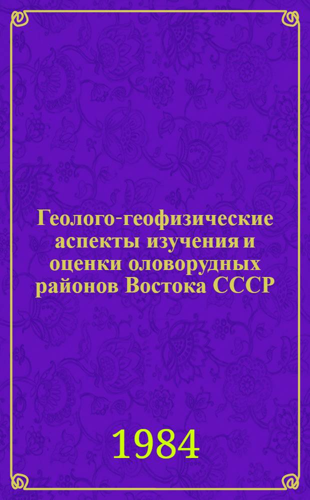 Геолого-геофизические аспекты изучения и оценки оловорудных районов Востока СССР : Сб. науч. тр