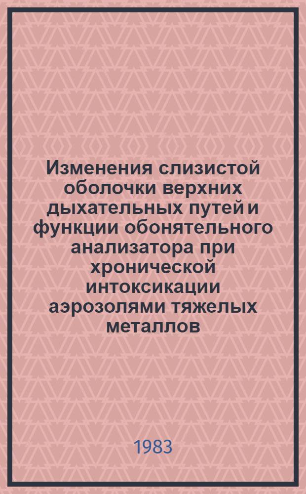 Изменения слизистой оболочки верхних дыхательных путей и функции обонятельного анализатора при хронической интоксикации аэрозолями тяжелых металлов : Автореф. дис. на соиск. учен. степ. д-ра мед. наук : (14.00.04; 14.00.07)
