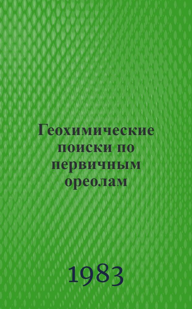 Геохимические поиски по первичным ореолам : Материалы второго междунар. симпоз. "Методы прикл. геохимии" Иркутск, 1981