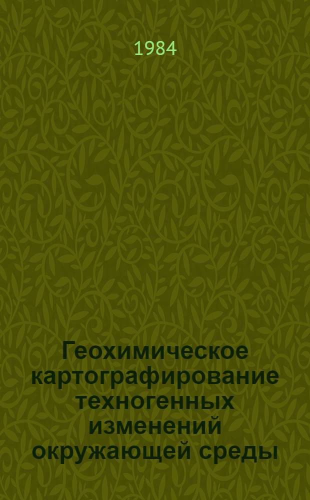 Геохимическое картографирование техногенных изменений окружающей среды : Тез. докл. семинара, Вильнюс, 4-5 дек. 1984 г