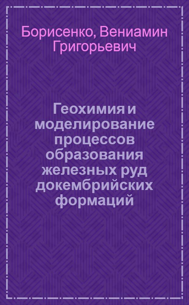 Геохимия и моделирование процессов образования железных руд докембрийских формаций : Препринт ИГФМ