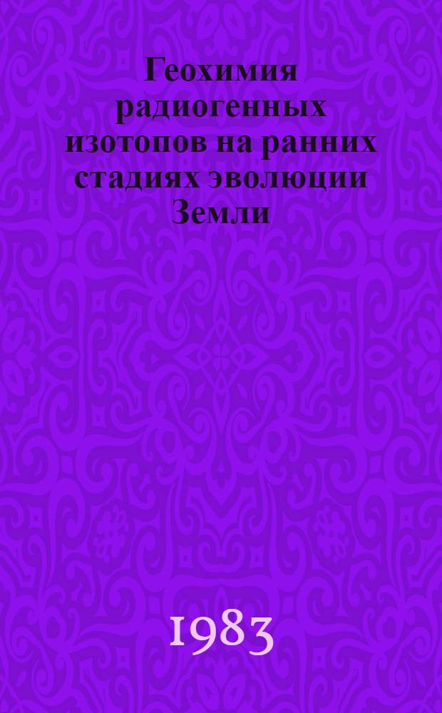 Геохимия радиогенных изотопов на ранних стадиях эволюции Земли : Сб. ст.