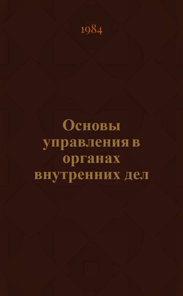 Основы управления в органах внутренних дел (предмет, задачи и система понятий курса) : Метод. разраб. для слушателей из соц. и развивающихся стран, обучающихся в вузах системы МВД СССР