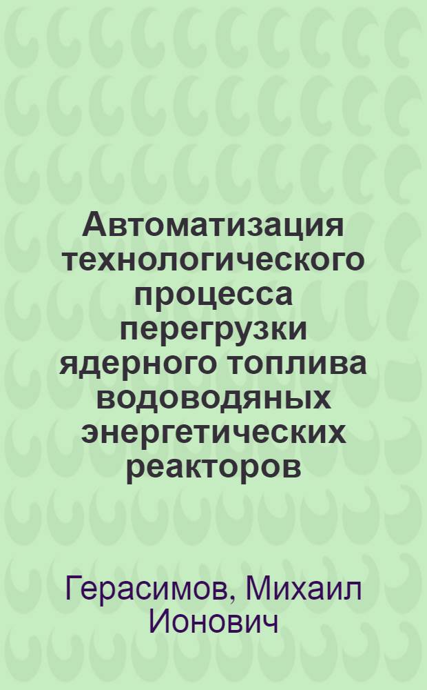 Автоматизация технологического процесса перегрузки ядерного топлива водоводяных энергетических реакторов : Автореф. дис. на соиск. учен. степ. к. т. н