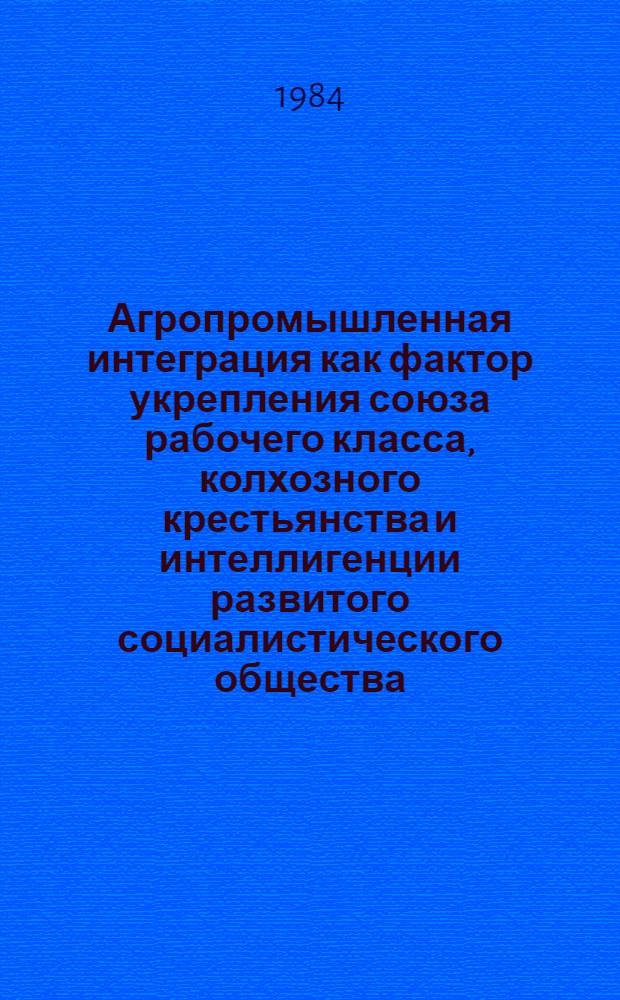 Агропромышленная интеграция как фактор укрепления союза рабочего класса, колхозного крестьянства и интеллигенции развитого социалистического общества : Автореф. дис. на соиск. учен. степ. канд. филос. наук : (09.00.02)