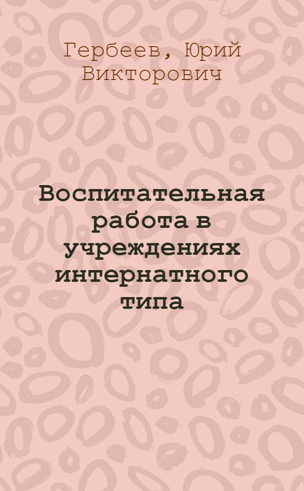 Воспитательная работа в учреждениях интернатного типа : Учеб.-метод. пособие для студентов-заочников II-III курсов пед. ин-тов