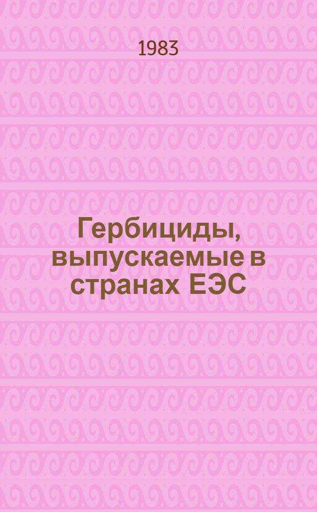 Гербициды, выпускаемые в странах ЕЭС : (По материалам междунар. специализир. выставки "Химия-82")