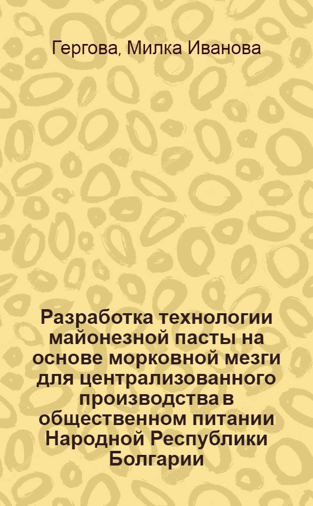 Разработка технологии майонезной пасты на основе морковной мезги для централизованного производства в общественном питании Народной Республики Болгарии : Автореф. дис. на соиск. учен. степ. к. т. н