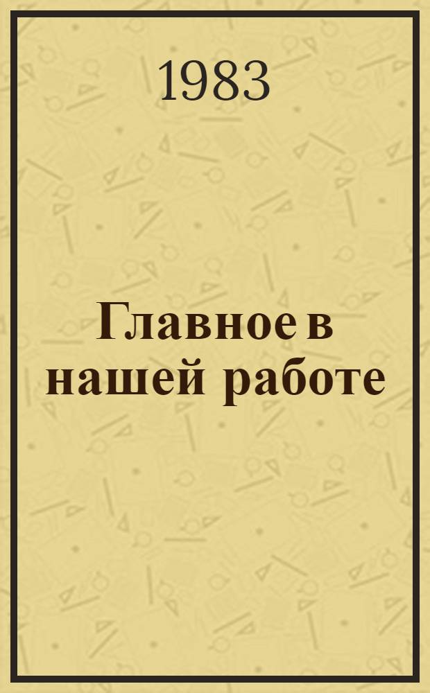 Главное в нашей работе : Записки секретаря райкома