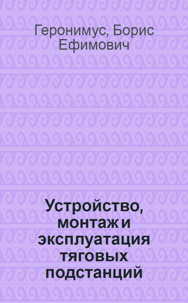 Устройство, монтаж и эксплуатация тяговых подстанций : Учеб. для сред. ПТУ