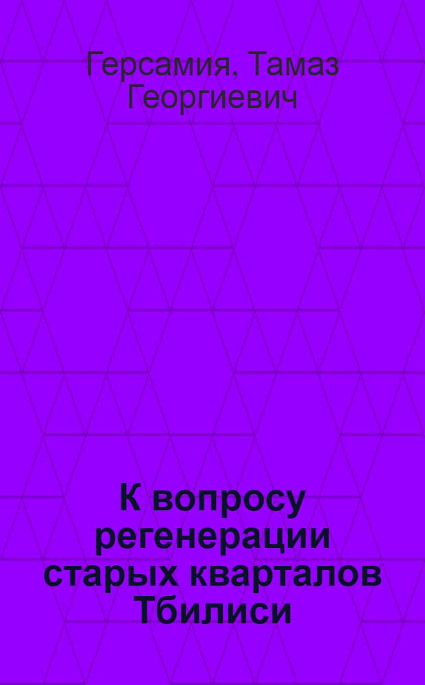 К вопросу регенерации старых кварталов Тбилиси : Доклад : IV Междунар. симпоз. по груз. искусству