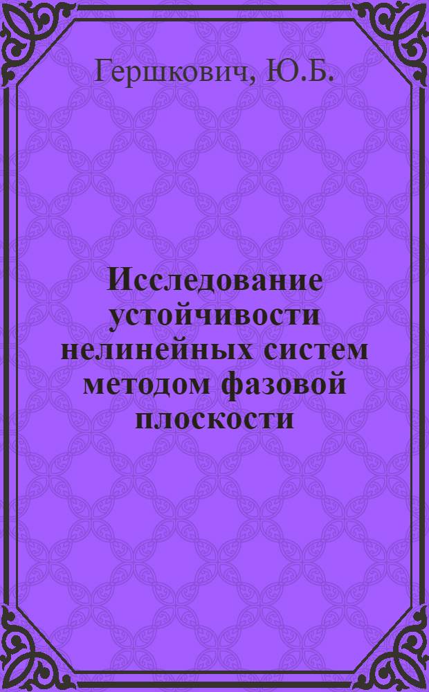 Исследование устойчивости нелинейных систем методом фазовой плоскости : Учеб. пособие к решению задач для студентов заоч. фак. спец. 0639 "Автоматизация и комплекс. механизация хим.-технол. процессов" и 0634 "Электрификация и автоматизация горн. работ"