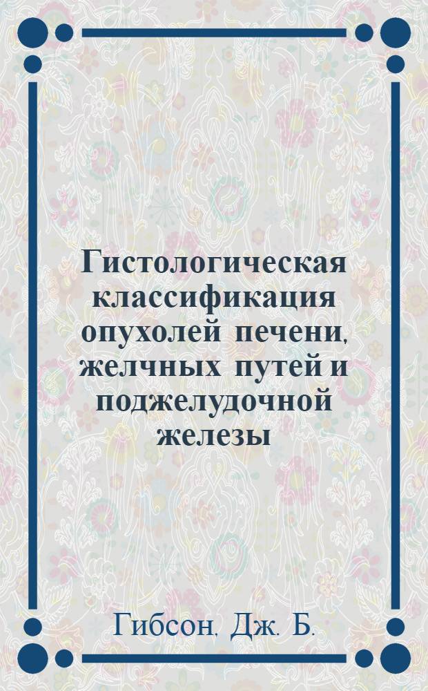 Гистологическая классификация опухолей печени, желчных путей и поджелудочной железы : Перевод
