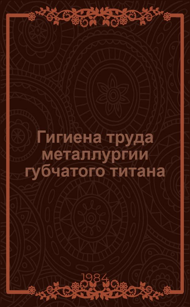 Гигиена труда металлургии губчатого титана : Метод. рекомендации для гигиен. обучения рабочих