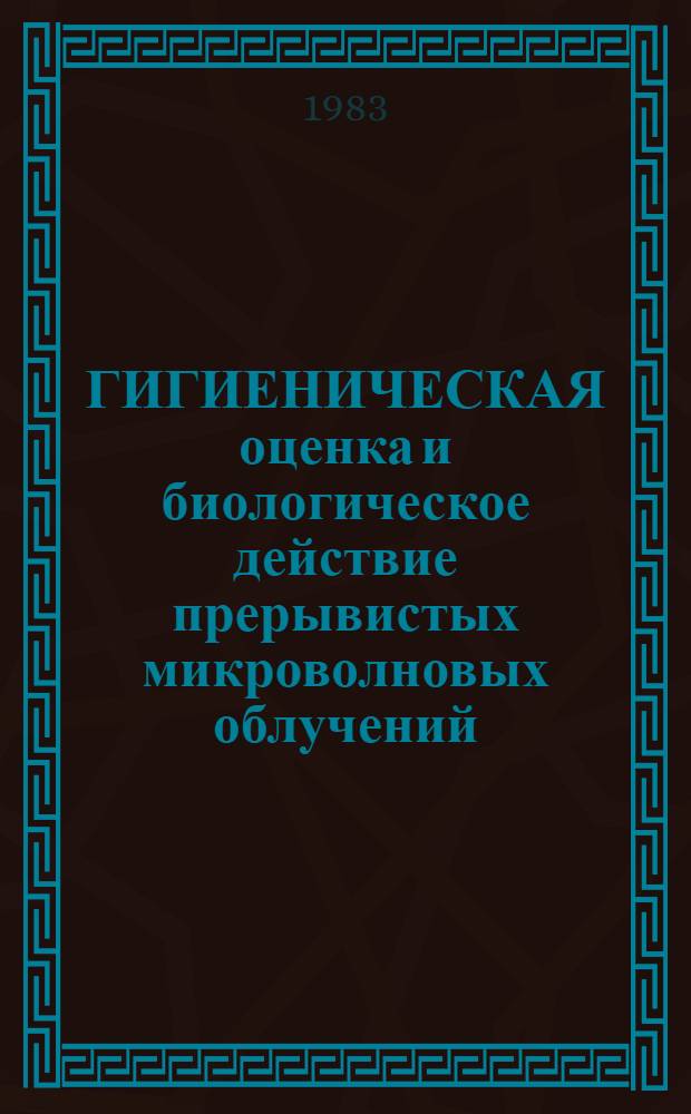 ГИГИЕНИЧЕСКАЯ оценка и биологическое действие прерывистых микроволновых облучений : Сб. ст.