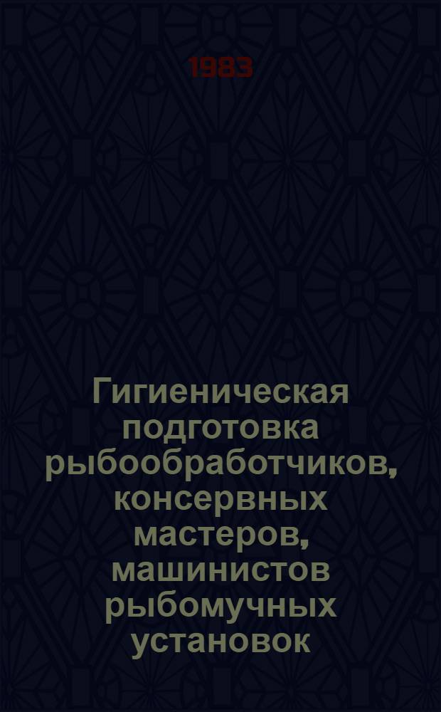 Гигиеническая подготовка рыбообработчиков, консервных мастеров, машинистов рыбомучных установок, работающих на рыбопромысловых судах : Метод. рекомендации