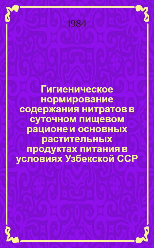Гигиеническое нормирование содержания нитратов в суточном пищевом рационе и основных растительных продуктах питания в условиях Узбекской ССР : Метод. рекомендации