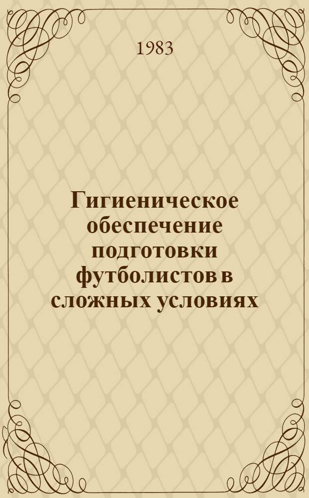 Гигиеническое обеспечение подготовки футболистов в сложных условиях : Метод. рекомендации