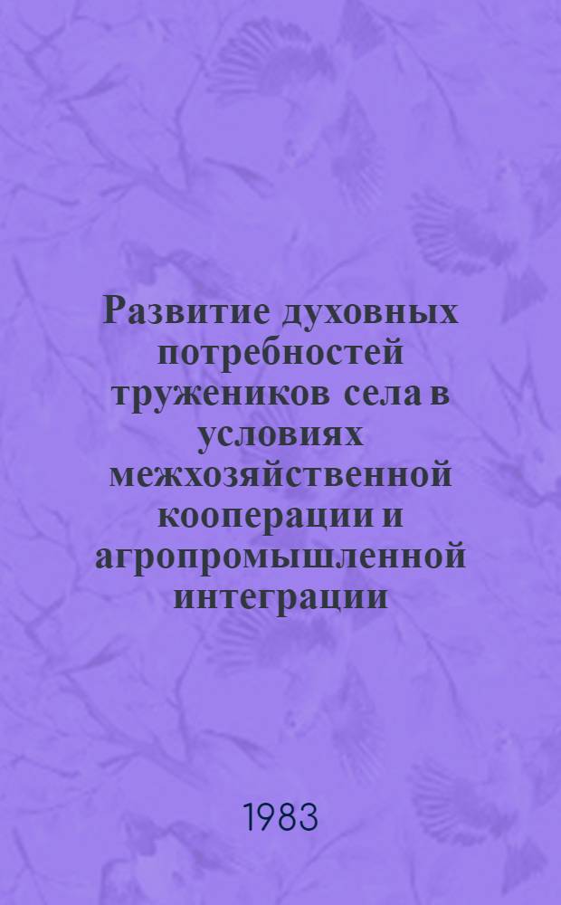 Развитие духовных потребностей тружеников села в условиях межхозяйственной кооперации и агропромышленной интеграции : Автореф. дис. на соиск. учен. степ. канд. филос. наук : (09.00.02)