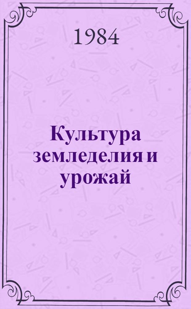 Культура земледелия и урожай : (Опыт колхоза "Игенче" Сарманов. р-на Татар. АССР)