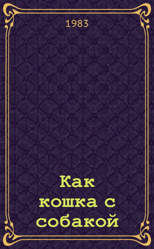 Как кошка с собакой : Пьеса в 2 д. для театров кукол