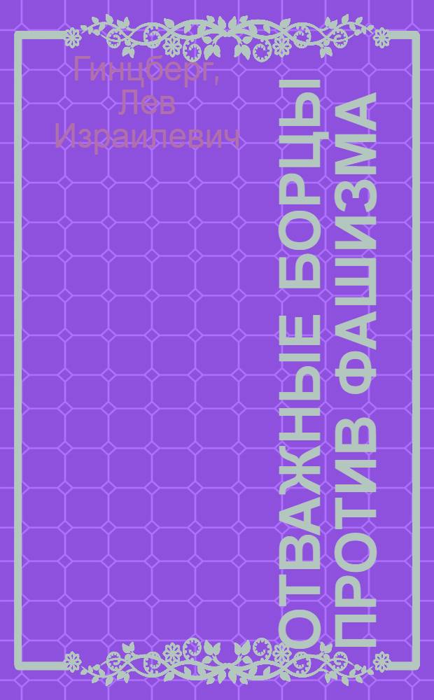 Отважные борцы против фашизма : (Борьба нем. антифашистов против гитлеров. тирании)
