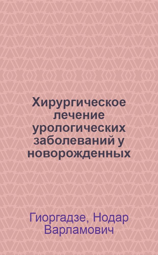 Хирургическое лечение урологических заболеваний у новорожденных : Автореф. дис. на соиск. учен. степ. д-ра мед. наук : (14.00.35)