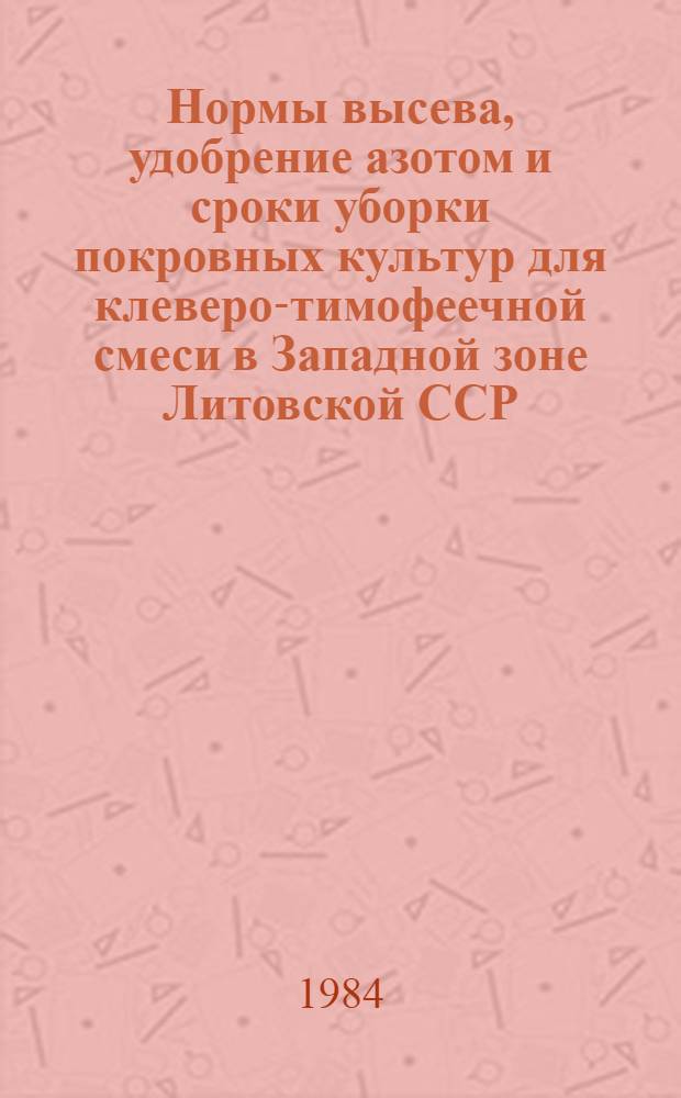 Нормы высева, удобрение азотом и сроки уборки покровных культур для клеверо-тимофеечной смеси в Западной зоне Литовской ССР : Автореф. дис. на соиск. учен. степ. канд. с.-х. наук : (06.01.09)