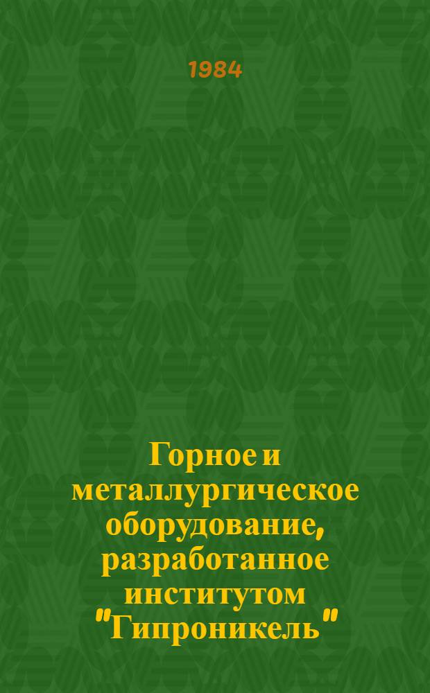 Горное и металлургическое оборудование, разработанное институтом "Гипроникель" : Каталог
