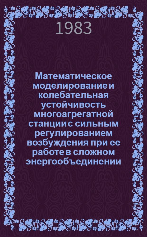 Математическое моделирование и колебательная устойчивость многоагрегатной станции с сильным регулированием возбуждения при ее работе в сложном энергообъединении : Автореф. дис. на соиск. учен. степ. канд. техн. наук : (05.14.02)