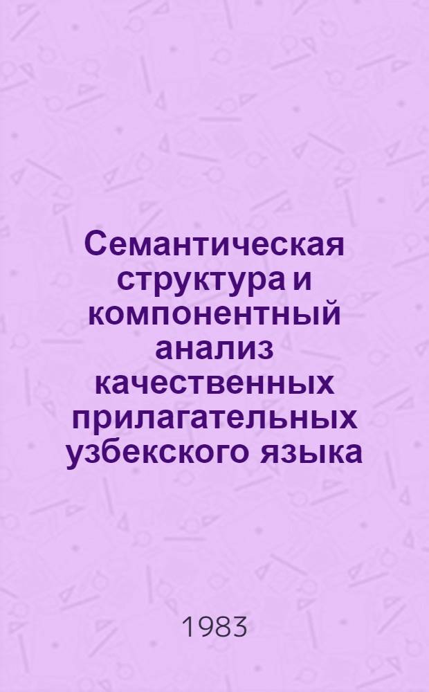 Семантическая структура и компонентный анализ качественных прилагательных узбекского языка : Автореф. дис. на соиск. учен. степ. канд. филол. наук : (10.02.02)